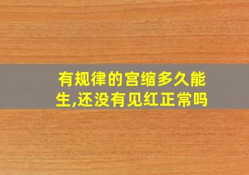 有规律的宫缩多久能生,还没有见红正常吗