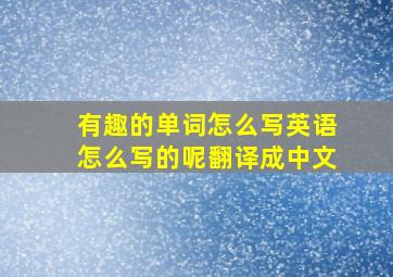 有趣的单词怎么写英语怎么写的呢翻译成中文