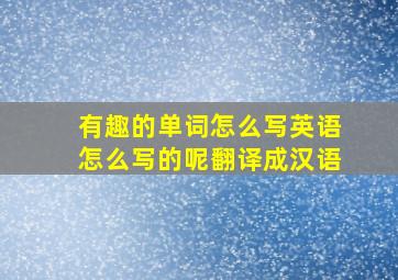 有趣的单词怎么写英语怎么写的呢翻译成汉语