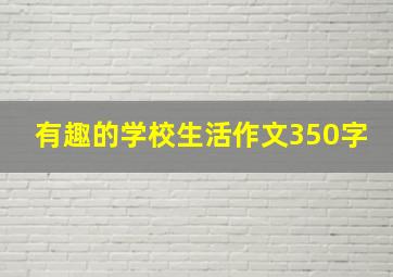 有趣的学校生活作文350字