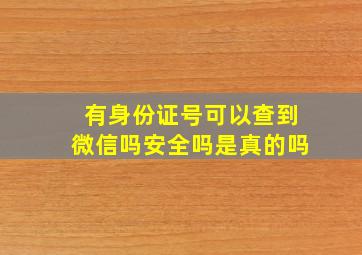 有身份证号可以查到微信吗安全吗是真的吗