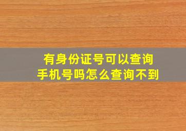 有身份证号可以查询手机号吗怎么查询不到