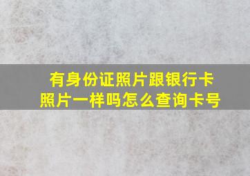 有身份证照片跟银行卡照片一样吗怎么查询卡号