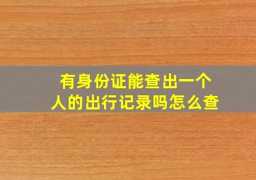 有身份证能查出一个人的出行记录吗怎么查