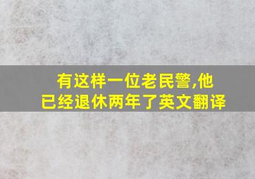 有这样一位老民警,他已经退休两年了英文翻译