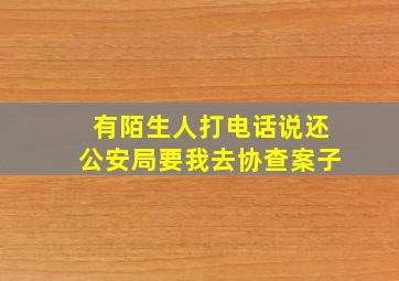 有陌生人打电话说还公安局要我去协查案子