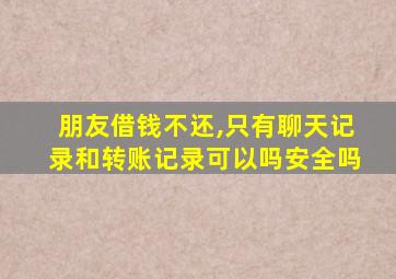 朋友借钱不还,只有聊天记录和转账记录可以吗安全吗