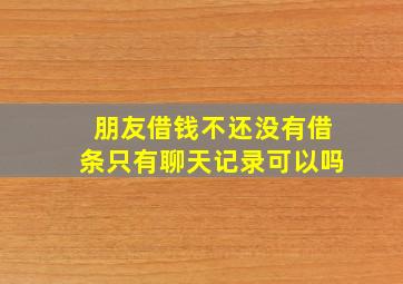 朋友借钱不还没有借条只有聊天记录可以吗