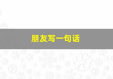 朋友写一句话