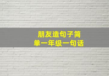 朋友造句子简单一年级一句话