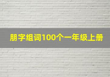 朋字组词100个一年级上册