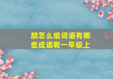 朋怎么组词语有哪些成语呢一年级上