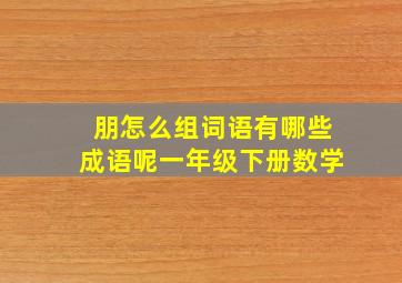 朋怎么组词语有哪些成语呢一年级下册数学