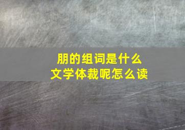 朋的组词是什么文学体裁呢怎么读