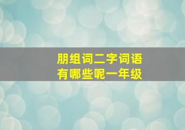 朋组词二字词语有哪些呢一年级