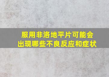 服用非洛地平片可能会出现哪些不良反应和症状