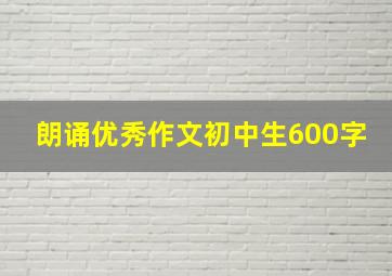 朗诵优秀作文初中生600字