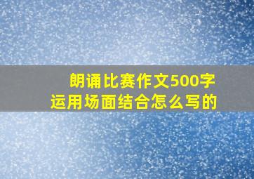 朗诵比赛作文500字运用场面结合怎么写的