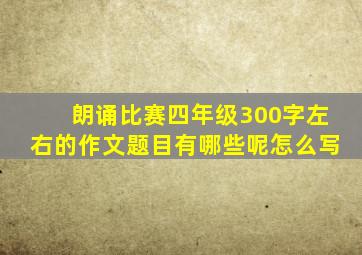 朗诵比赛四年级300字左右的作文题目有哪些呢怎么写