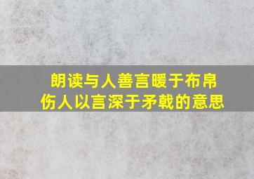 朗读与人善言暖于布帛伤人以言深于矛戟的意思