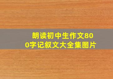 朗读初中生作文800字记叙文大全集图片