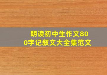 朗读初中生作文800字记叙文大全集范文