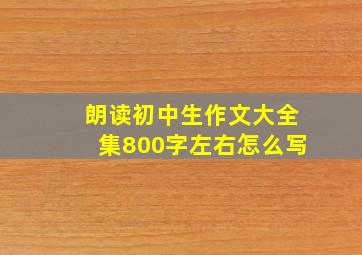 朗读初中生作文大全集800字左右怎么写