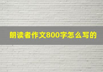 朗读者作文800字怎么写的