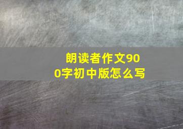 朗读者作文900字初中版怎么写