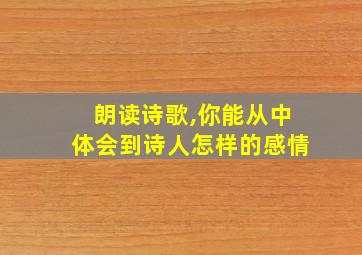 朗读诗歌,你能从中体会到诗人怎样的感情