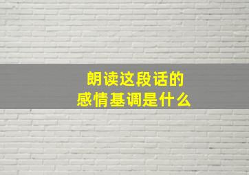 朗读这段话的感情基调是什么