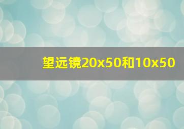 望远镜20x50和10x50