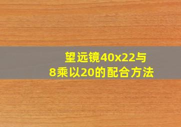 望远镜40x22与8乘以20的配合方法