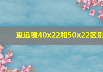 望远镜40x22和50x22区别