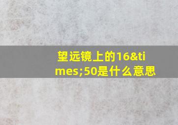 望远镜上的16×50是什么意思