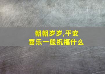 朝朝岁岁,平安喜乐一般祝福什么