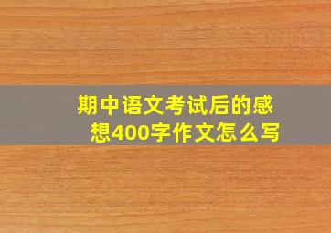 期中语文考试后的感想400字作文怎么写