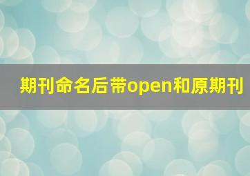 期刊命名后带open和原期刊