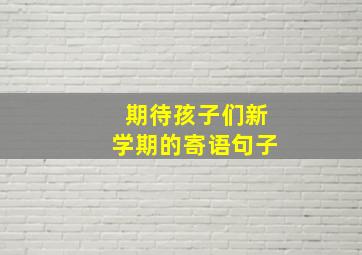 期待孩子们新学期的寄语句子