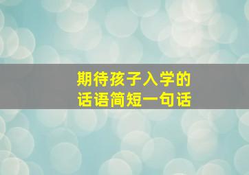 期待孩子入学的话语简短一句话