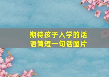 期待孩子入学的话语简短一句话图片