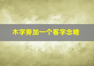 木字旁加一个客字念啥