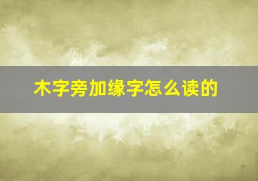 木字旁加缘字怎么读的