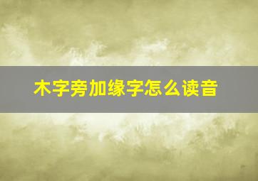 木字旁加缘字怎么读音