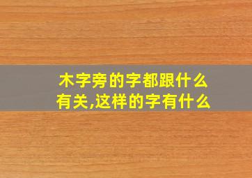 木字旁的字都跟什么有关,这样的字有什么