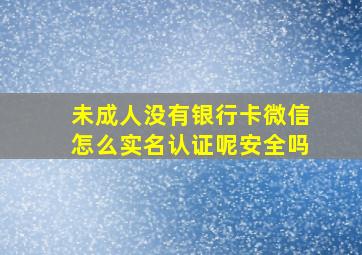 未成人没有银行卡微信怎么实名认证呢安全吗