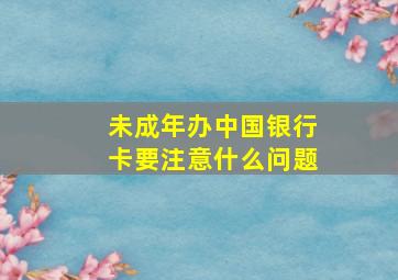 未成年办中国银行卡要注意什么问题