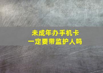 未成年办手机卡一定要带监护人吗