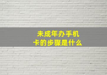 未成年办手机卡的步骤是什么