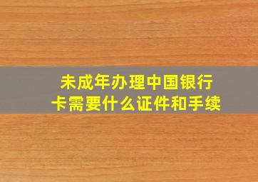 未成年办理中国银行卡需要什么证件和手续